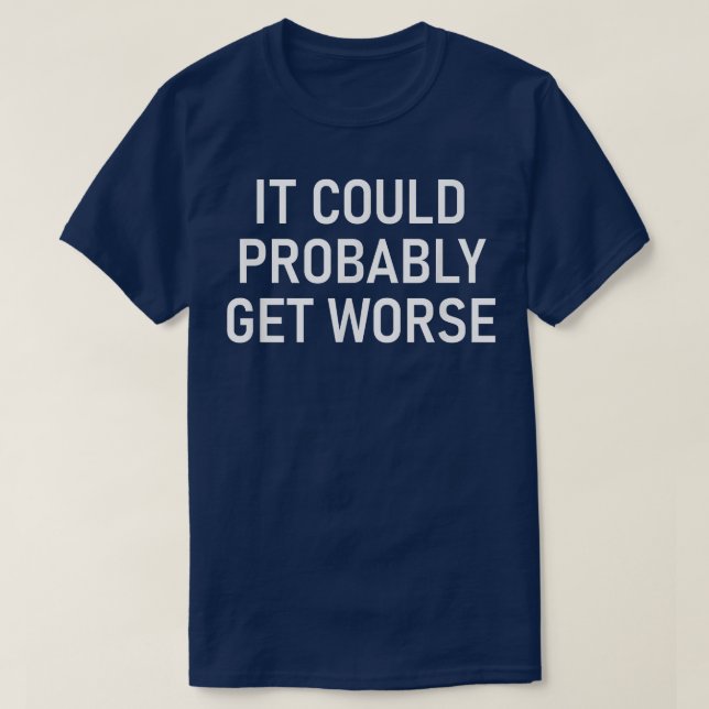 It Could Probably Get Worse, Funny, Jokes, Sarcast T-Shirt (Design Front)