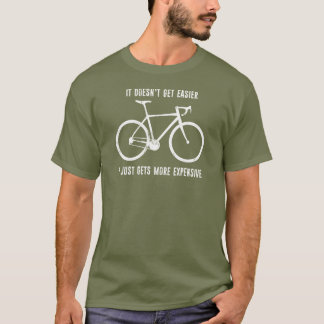 It Doesn't Get Easier It Just Gets More Expensive  T-Shirt