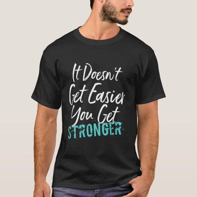 It Doesn'T Get Easier You Get Stronger T-Shirt (Front)