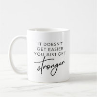 It Doesn't Get Easier You Just Get Stronger