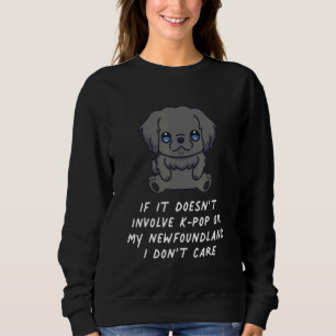 It Doesn't Involve K Pop Or My Newfoundland Dog I  Sweatshirt