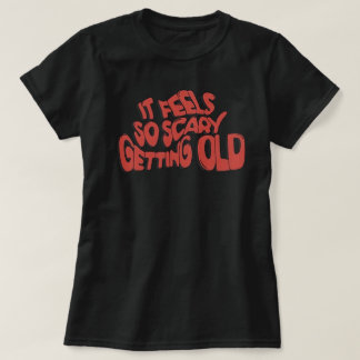 It Feels So Scary Getting Old T-Shirt