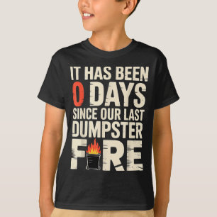 It Has Been 0 Days Since Our Last Dumpster Fire - T-Shirt