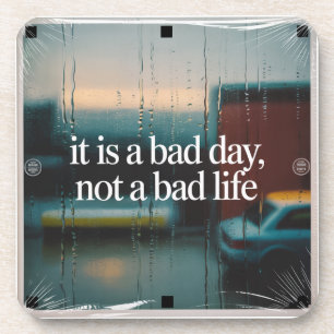 It Is A Bad Day, Not A Bad Life Coaster