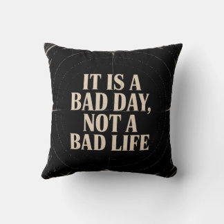 It Is A Bad Day, Not A Bad Life Cushion