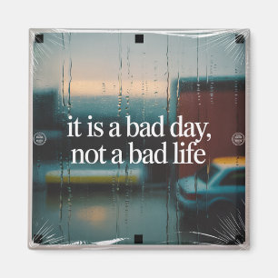 It Is A Bad Day, Not A Bad Life Magnet