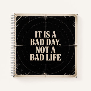It Is A Bad Day, Not A Bad Life Notebook