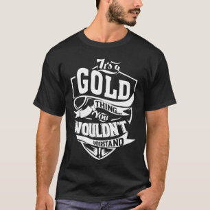 It is a GOLD thing you wouldn't understand T-Shirt