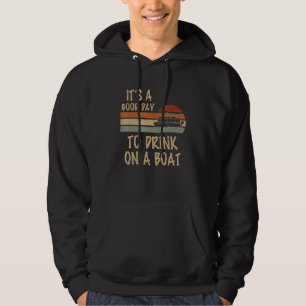 It Is A Good Day To Drink On A Boat Boat Saying Re Hoodie
