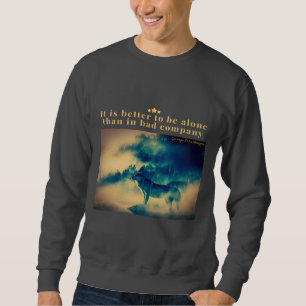 It is better to be alone than in bad company  sweatshirt