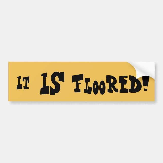 It IS floored! Bumper Sticker (Front)