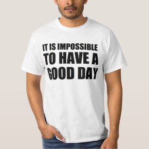 it is impossible to have a good day T-Shirt