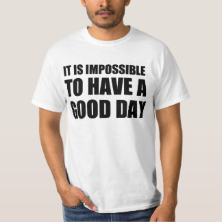 it is impossible to have a good day T-Shirt