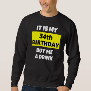 It Is My 34th Birthday Buy Me A Drink Happy B Day  Sweatshirt