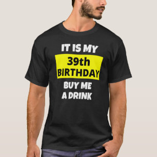 It Is My 39th Birthday Buy Me A Drink Happy B Day  T-Shirt