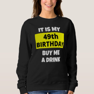 It Is My 49th Birthday Buy Me A Drink Happy B Day Sweatshirt