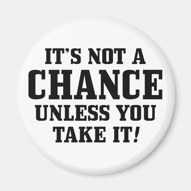 It Is Not A Chance Unless You Take It! Magnet (Front)