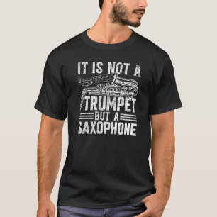 It Is Not A Trumpet But A Saxophone - Saxophonist T-Shirt
