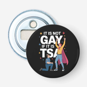 It Is Not Gay If It Is TSA Funny Security Airline Bottle Opener