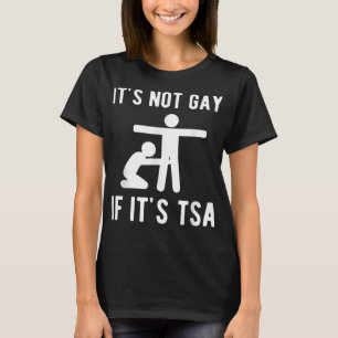 It Is Not Gay If It's TSA Shirt Security 