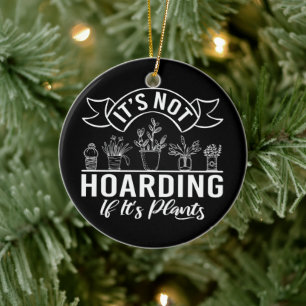 It is Not Hoarding If It is Plants Funny Gardening Ceramic Ornament