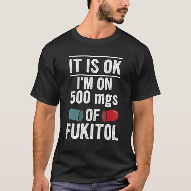 It Is Ok I'm On 500mgs Of Fukitol Apparel T-Shirt (Front)