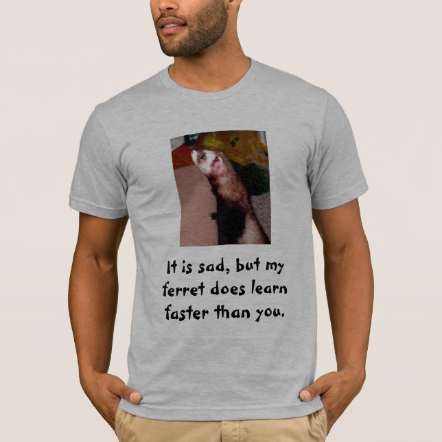 It is sad, but my ferret does learn faster ... T-Shirt (Front)