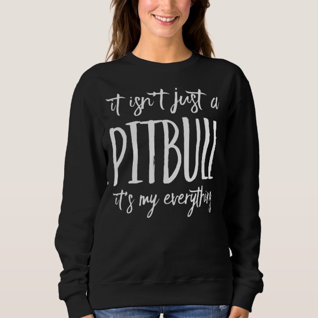 It Isnt Just A Pitbull Its My Everything Sweatshirt (Front)