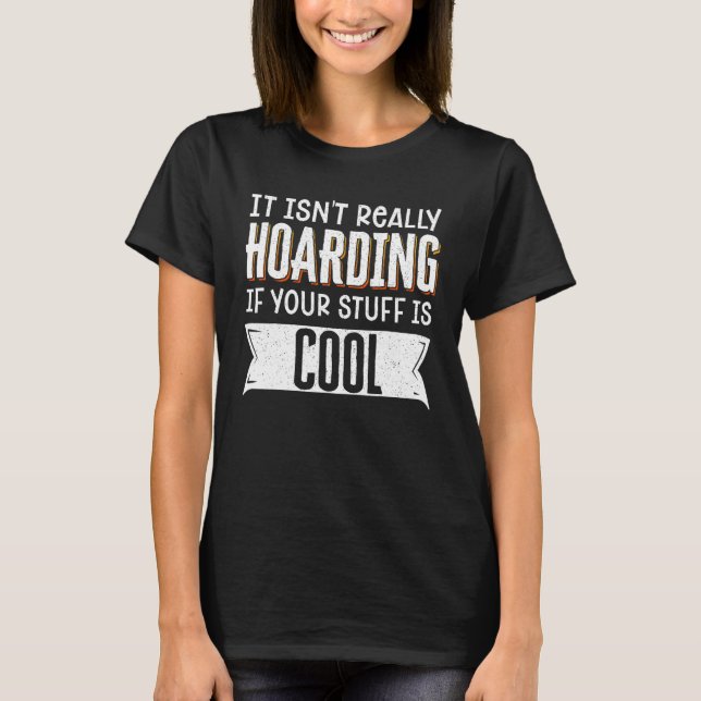 It isn't really hoarding if your stuff is cool T-Shirt (Front)