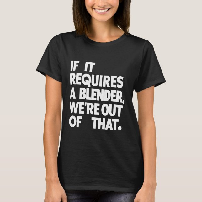 It it requires a blender we're out of that funny T-Shirt (Front)
