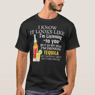 It Looks Like I'm Listening To You Drinking Tequil T-Shirt