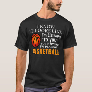 It Looks Like I'm Listening To You Playing Basketb T-Shirt