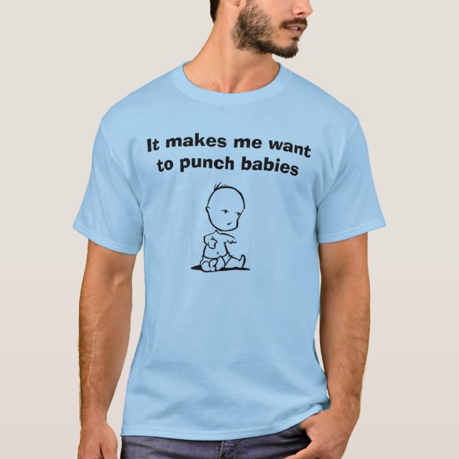 It Makes Me Want to Punch Babies T-Shirt (Front)