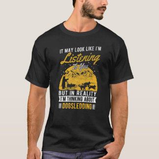 It May Look Like I'm Listening  Dogsledder Dogsled T-Shirt