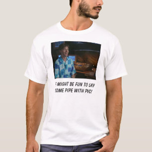 It might be fun to lay some pipe with PVC! T-Shirt