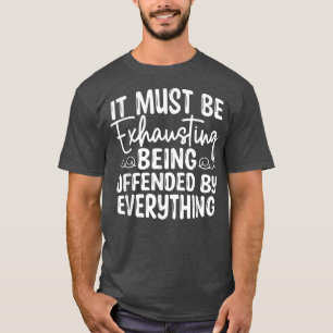 It Must Be Ehausting Being Offended By Everything T-Shirt