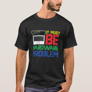 It Must Be Hardware Problem T-Shirt
