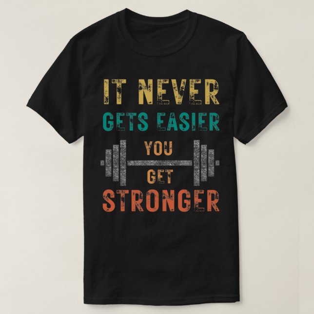 IT NEVER GETS EASIER YOU GET STRONGER 12 T-Shirt (Design Front)