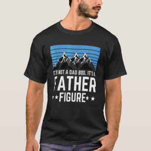 It Not A Dad Bod Its A Fathers Figure Beer Father T-Shirt