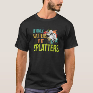 It Only Matters If It Splatters Quote For A Paintb T-Shirt