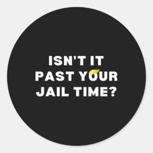 It Past Your Jail Time Funny Anti-trump 2024 Priso Classic Round Sticker