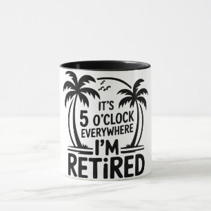 It’s 5 O’Clock Everywhere I’m Retired Funny Retire Mug