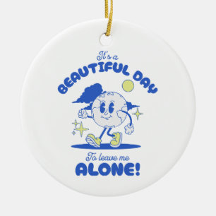It s A Beautiful Day To Leave Me Alone Ceramic Ornament