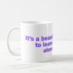 It’s a beautiful day to leave me alone coffee mug