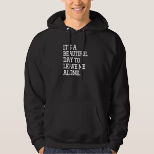 It S A Beautiful Day To Leave Me Alone Funny Antis Hoodie