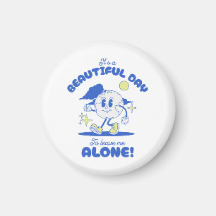 It s A Beautiful Day To Leave Me Alone Magnet