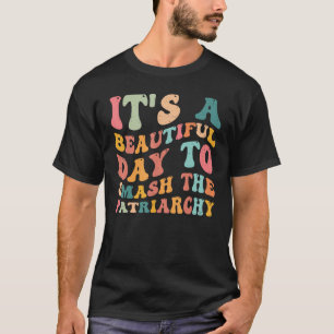 It s A Beautiful Day To Smash The Patriarchy Femin T-Shirt