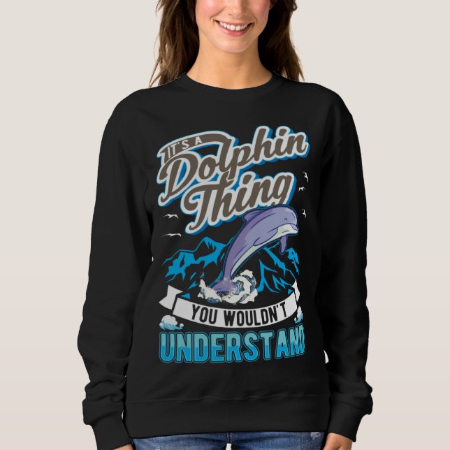 It s a Dolphin Thing You wouldn t understand Dolph Sweatshirt (Front)