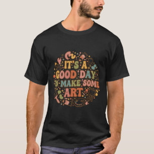 It S A Good Day To Make Art Funny Artists Teacher T-Shirt