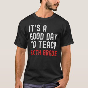It s A Good Day To Teach Sixth Grade 6th Grade Te T-Shirt